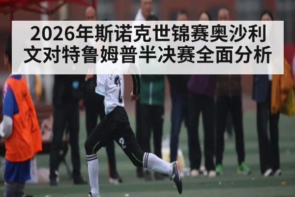 2026年斯诺克世锦赛奥沙利文对特鲁姆普半决赛全面分析