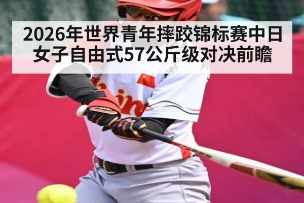 2026年世界青年摔跤锦标赛中日女子自由式57公斤级对决前瞻